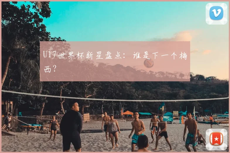 U17世界杯新星盘点：谁是下一个梅西？