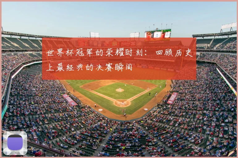 世界杯冠军的荣耀时刻：回顾历史上最经典的决赛瞬间