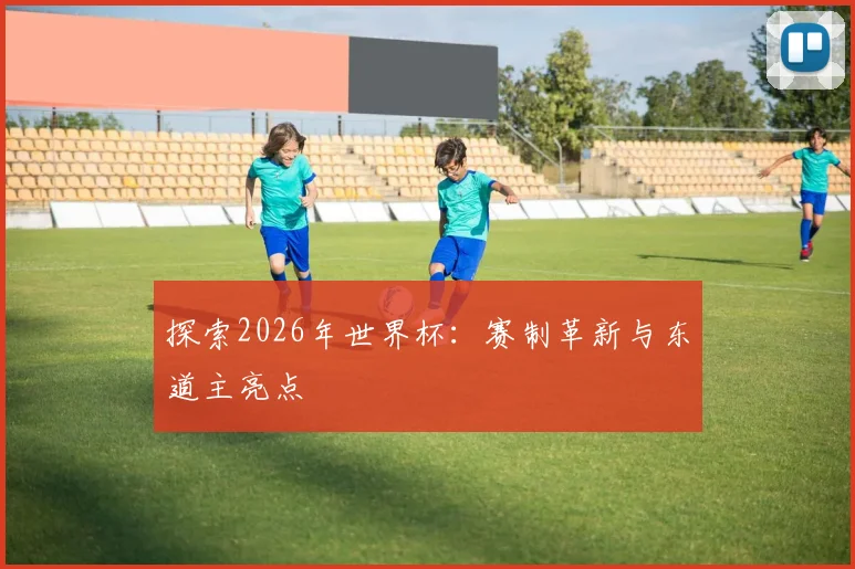 探索2026年世界杯：赛制革新与东道主亮点