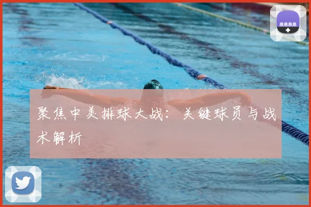 聚焦中美排球大战：关键球员与战术解析