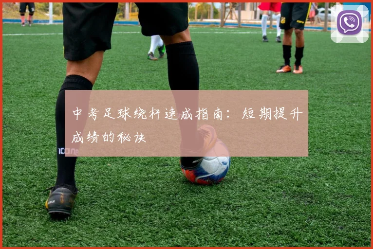 中考足球绕杆速成指南：短期提升成绩的秘诀