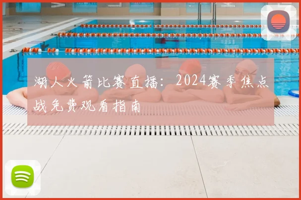 湖人火箭比赛直播：2024赛季焦点战免费观看指南