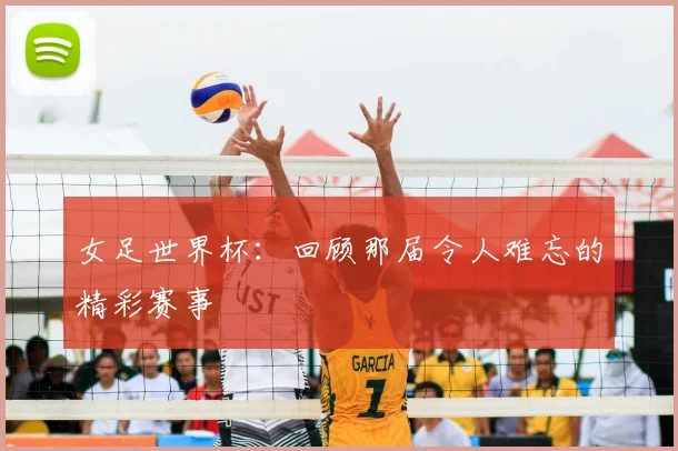 女足世界杯：回顾那届令人难忘的精彩赛事