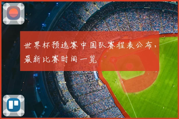 世界杯预选赛中国队赛程表公布，最新比赛时间一览