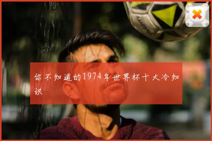 你不知道的1974年世界杯十大冷知识