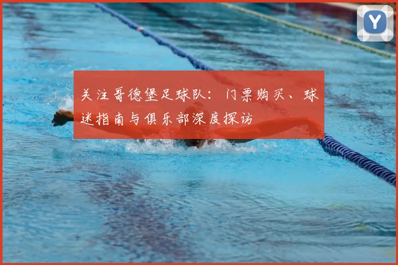 关注哥德堡足球队：门票购买、球迷指南与俱乐部深度探访